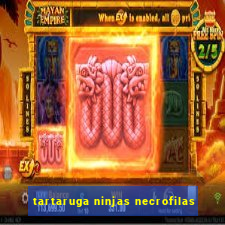 tartaruga ninjas necrofilas